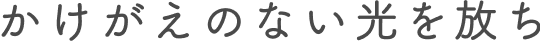 かけがえのない光を放ち