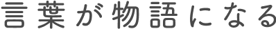 言葉が物語になる